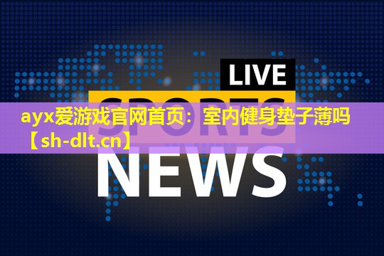 ayx爱游戏官网首页：室内健身垫子薄吗