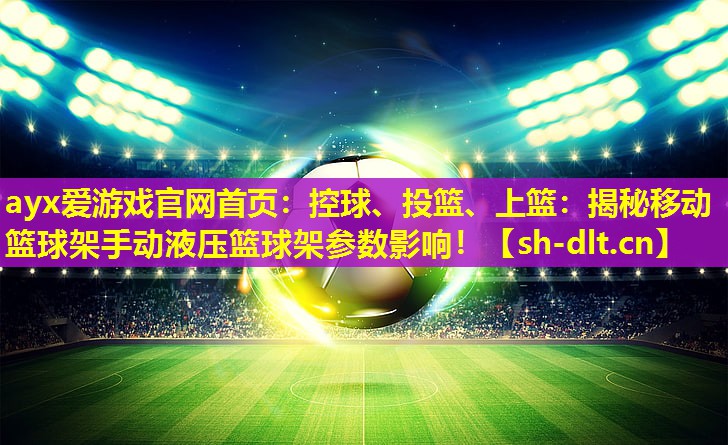 ayx爱游戏官网首页：控球、投篮、上篮：揭秘移动篮球架手动液压篮球架参数影响！