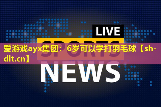 爱游戏ayx集团：6岁可以学打羽毛球