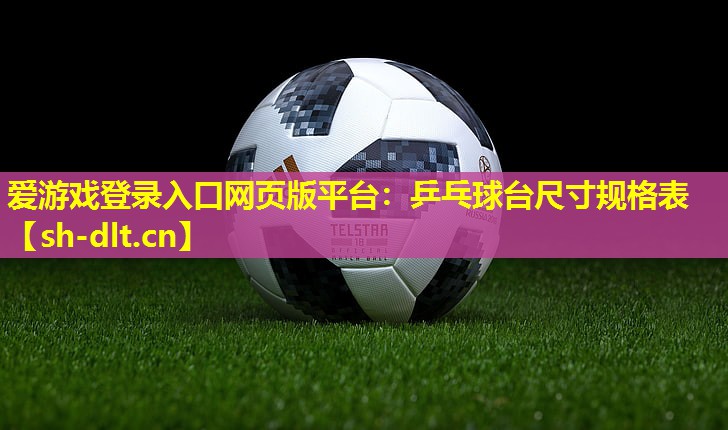 爱游戏登录入口网页版平台：乒乓球台尺寸规格表