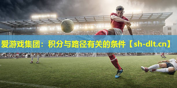 爱游戏集团：积分与路径有关的条件