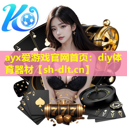 ayx爱游戏官网首页：diy体育器材