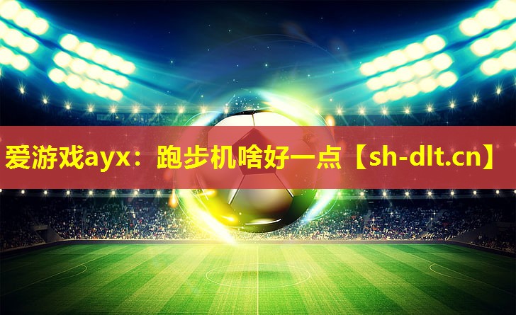 爱游戏ayx：跑步机啥好一点