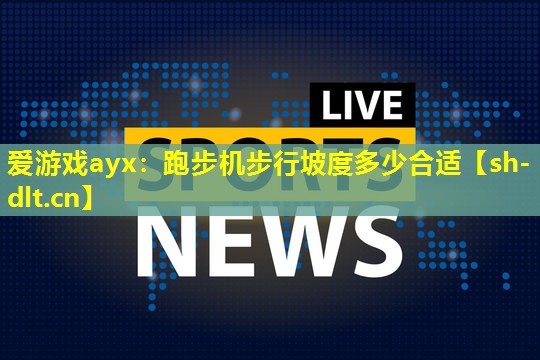 爱游戏ayx：跑步机步行坡度多少合适