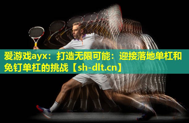 打造无限可能：迎接落地单杠和免钉单杠的挑战