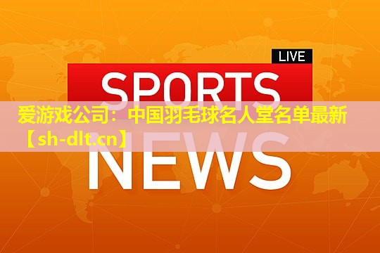 中国羽毛球名人堂名单最新 中国羽毛球名人堂名单最新