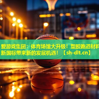 体育场馆大升级!塑胶跑道材料新国标带来新的发展机遇! 体育场馆大升级!塑胶跑道材料新国标带来新的发展机遇!