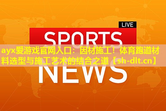 因材施工!体育跑道材料选型与施工艺术的结合之道 因材施工!体育跑道材料选型与施工艺术的结合之道