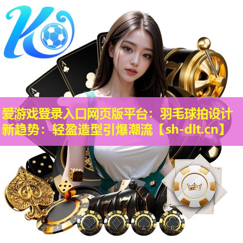 羽毛球拍设计新趋势:轻盈造型引爆潮流 羽毛球拍设计新趋势:轻盈造型引爆潮流