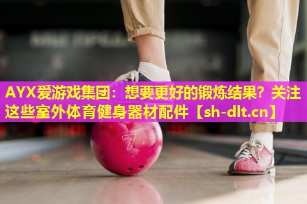 想要更好的锻炼结果?关注这些室外体育健身器材配件 想要更好的锻炼结果?关注这些室外体育健身器材配件