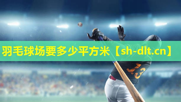 羽毛球场要多少平方米 羽毛球场要多少平方米