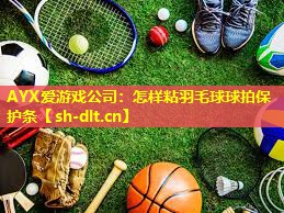 怎样粘羽毛球球拍保护条 怎样粘羽毛球球拍保护条
