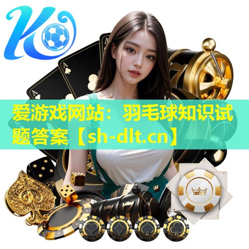 羽毛球知识试题答案 羽毛球知识试题答案